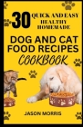 30 Quick and Easy Healthy Homemade Dog and Cat Food Recipes Cookbook By Jason Morris Cover Image