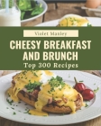 Top 300 Cheesy Breakfast and Brunch Recipes: Happiness is When You Have a Cheesy Breakfast and Brunch Cookbook! Cover Image