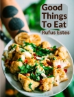 Good Things To Eat: A Collection Of Practical Recipes For Preparing Meats, Game, Fowl, Fish, Puddings, Pastries, and More By Rufus Estes Cover Image