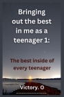 Bringing out the best in me as a teenager 1: The best inside of every teenager Cover Image