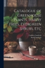 Catalogue of Greenhouse Plants, Hardy Trees, Evergreen Shrubs, Etc Cover Image