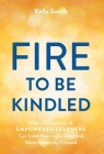 A Fire to Be Kindled: How a Generation of Empowered Learners Can Lead Meaningful Lives and Move Humanity Forward By Kelly Smith Cover Image