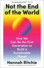 Not the End of the World: How We Can Be the First Generation to Build a Sustainable Planet By Hannah Ritchie Cover Image