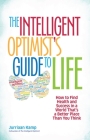 The Intelligent Optimist's Guide to Life: How to Find Health and Success in a World That's a Better Place Than You Think By Jurriaan Kamp Cover Image