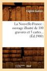 La Nouvelle-France: Ouvrage Illustré de 100 Gravures Et 5 Cartes (Éd.1900) (Histoire) Cover Image