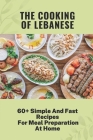The Cooking Of Lebanese: 60+ Simple And Fast Recipes For Meal Preparation At Home: Lebanese Food Culture By Theo Rominger Cover Image