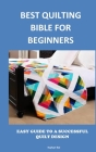 Best Quilting Bible for Beginners: Easy Guide to a Successful Quilt Design By Raphael Bob Cover Image