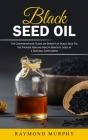 Black Seed Oil: The Comprehensive Guide on Benefit of Black Seed Oil (The Proven Healing Health Benefits Used as a Natural Supplement) By Raymond Murphy Cover Image