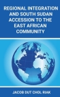 Regional Integration and South Sudan Accession to the East African Community By Jacob Dut Chol Riak Cover Image