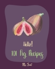Hello! 101 Fig Recipes: Best Fig Cookbook Ever For Beginners [Cake Fillings Cookbook, Cream Cheese Cookbook, Layer Cake Recipe Book, Goat Chee By Fruit Cover Image