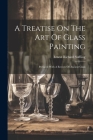 A Treatise On The Art Of Glass Painting: Prefaced With A Review Of Ancient Glass By Ernest Richard Suffling Cover Image