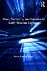 Time, Narrative, and Emotion in Early Modern England (Literary and Scientific Cultures of Early Modernity) By David Houston Wood Cover Image