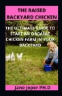 The Raised Backyard Chicken: The Ultimate Guide to Start an Organic Chicken Farm in Your Backyard By Jane Joper Cover Image