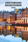 Amsterdam Reiseführer 2024: Der unverzichtbare Reiseführer für Amsterdam mit allem, was Sie über die Stadt wissen müssen, den besten Aktivitäten, By Peter Böhm Cover Image