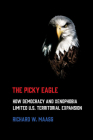 Picky Eagle: How Democracy and Xenophobia Limited U.S. Territorial Expansion By Richard W. Maass Cover Image