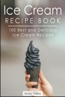 Ice Cream Recipe Book: 100 Best and Delicious Ice Cream Recipes By Inna Volia Cover Image