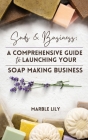 Suds & Business: A Step by Step Guide to Launching Your Soap Making Business Cover Image