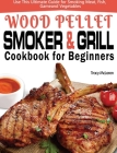 Wood Pellet Smoker and Grill Cookbook for Beginners: The Ultimate Wood Pellet Smoker and Grill Cookbook, Use This Ultimate Guide for Smoking Meat, Fis By Tracy McLaren Cover Image