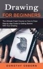 Drawing for Beginners: The Ultimate Crash Course on How to Draw (Step-by-step Guide to Getting Started With Your Drawing) By Dorothy Osborn Cover Image