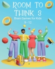 Room to Think 3: Brain Games for Kids 9 - 12: Brain Games for Kids: Brain Games for Kids Cover Image