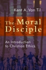 Moral Disciple: An Introduction to Christian Ethics By Kent A. Van Til Cover Image