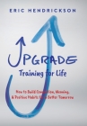 Upgrade Training for Life: How to Build Connection, Meaning, & Positive Habits for a Better Tomorrow By Eric Hendrickson Cover Image