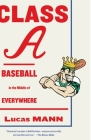 Class A: Baseball in the Middle of Everywhere By Lucas Mann Cover Image