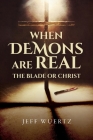 When Demons are Real - The Blade or Christ By Jeff Wuertz Cover Image