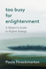 Too Busy For Enlightenment: A Skeptic's Guide to Higher Energy By Paula Throckmorton Cover Image