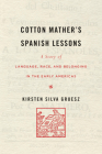 Cotton Mather's Spanish Lessons: A Story of Language, Race, and Belonging in the Early Americas By Kirsten Silva Gruesz Cover Image