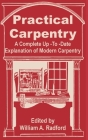 Practical Carpentry: A Complete Up-To-Date Explanation of Modern Carpentry By William a. Radford (Editor) Cover Image