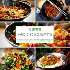 50 leckere Wok-Rezepte: 50 leckere Rezepte - von vegan über vegetarisch bis hin zu schmackhaften Fleischgerichten Cover Image