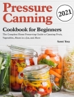 Pressure Canning Cookbook for Beginners 2021: The Complete Home Preserving Guide to Canning Fruit, Vegetables, Meats in a Jar, and More By Sarmi Tony Cover Image