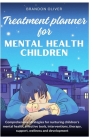 Treatment planner for mental health children: Comprehensive Strategies for Nurturing Children's Mental Health, Effective Tools, Interventions, Therapy By Brandon Oliver Cover Image