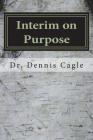Interim on Purpose: The Pastor Search Committee and the Temporary Pastor By Dennis Cagle Cover Image