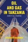 Oil and Gas in Tanzania: How It All Started By Sylvester Barongo Cover Image
