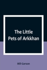 The Little Pets of Arkkhan By Bill Garson Cover Image