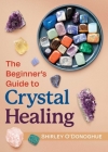 The Beginner's Guide to Crystal Healing By Shirley O'Donoghue Cover Image