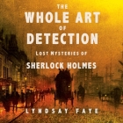 The Whole Art of Detection Lib/E: Lost Mysteries of Sherlock Holmes By Lyndsay Faye, Simon Vance (Read by), Lindsay Faye Cover Image