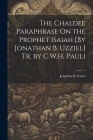 The Chaldee Paraphrase On the Prophet Isaiah [By Jonathan B. Uzziel] Tr. by C.W.H. Pauli By Jonathan B. Uzziel Cover Image