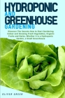 Hydroponic And Greenhouse Gardening: - 2 Books in 1- Discover The Secrets How to Start Gardening Indoor and Growing Fresh Vegetables, Organic Fruits a By Oliver Green Cover Image