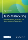 Kundenorientierung: Grundlagen, Modelle Und Best Practices Für Eine Erfolgreiche Transformation By Jörg Staudacher Cover Image