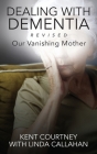 Dealing with Dementia, Revised: Our Vanishing Mother By Kent Courtney, Linda Callahan (With) Cover Image