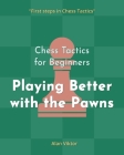 Chess Tactics for Beginners, Playing Better with the Pawns: 500 Chess Problems to Master the Pawns By Alan Viktor Cover Image