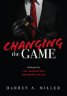 Changing the Game: Strategies for Life, Business, and the Practice of Law By Darren A. Miller Cover Image