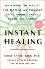 Instant Healing: Mastering the Way of the Hawaiian Shaman Using Words, Images, Touch, and Energy By Serge Kahili King Cover Image