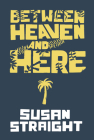 Between Heaven and Here By Susan Straight Cover Image