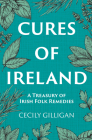Cures of Ireland : A Treasury of Irish Folk Remedies By Cecily Gilligan Cover Image