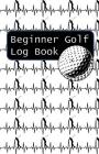 Beginner Golf Log Book: Learn To Track Your Stats and Improve Your Game for Your First 20 Outings Great Gift for Golfers - Golf Heartbeats By Sports Game Collective Cover Image