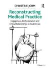 Reconstructing Medical Practice: Engagement, Professionalism and Critical Relationships in Health Care By Christine Jorm Cover Image